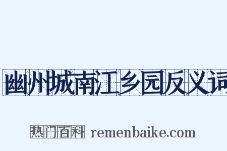 幽州城南江乡园反义词是什么意思的图片